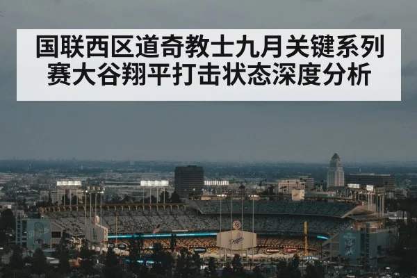 国联西区道奇教士九月关键系列赛大谷翔平打击状态深度分析