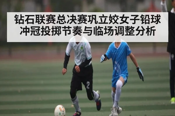 钻石联赛总决赛巩立姣女子铅球冲冠投掷节奏与临场调整分析