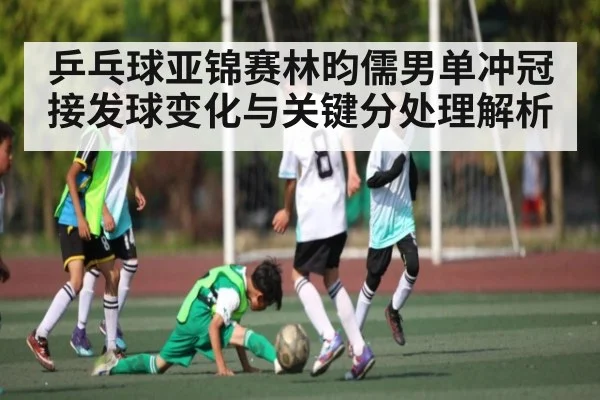 乒乓球亚锦赛林昀儒男单冲冠 接发球变化与关键分处理解析