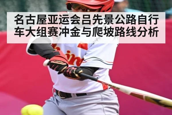 名古屋亚运会吕先景公路自行车大组赛冲金与爬坡路线分析