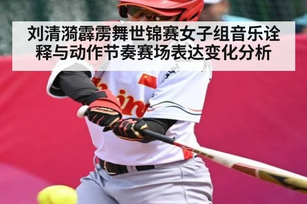 刘清漪霹雳舞世锦赛女子组音乐诠释与动作节奏赛场表达变化分析