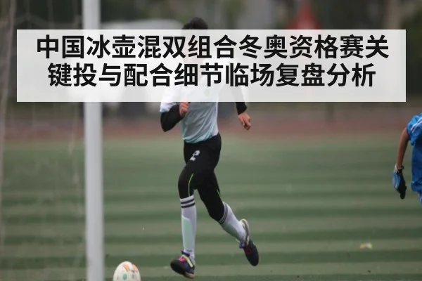 中国冰壶混双组合冬奥资格赛关键投与配合细节临场复盘分析